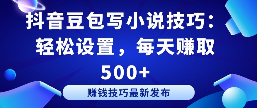 抖音豆包写小说技巧：轻松设置，每天赚取 500+【揭秘】-林文副业站