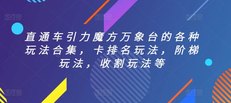 直通车引力魔方万象台的各种玩法合集，卡排名玩法，阶梯玩法，收割玩法等-林文副业站