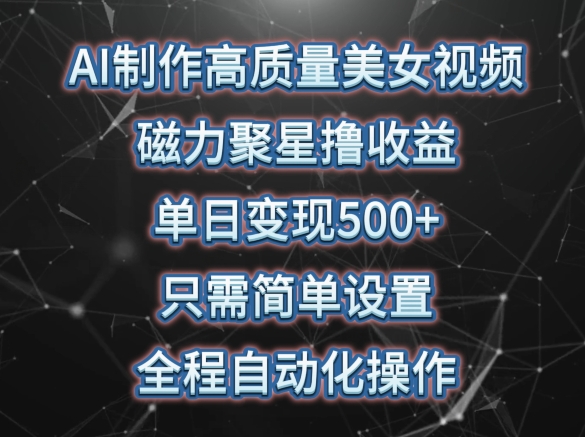 AI制作高质量美女视频，磁力聚星撸收益，单日变现500+，只需简单设置，全程自动化操作【揭秘】-林文副业站