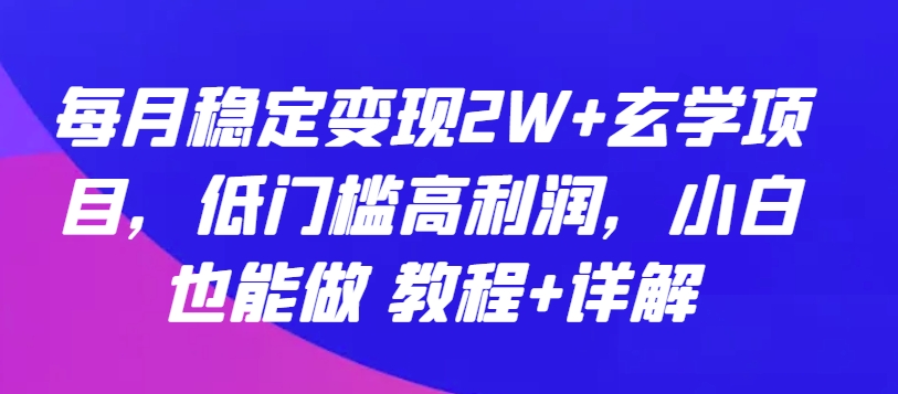 每月稳定变现2W+玄学项目，低门槛高利润，小白也能做 教程+详解【揭秘】-林文副业站