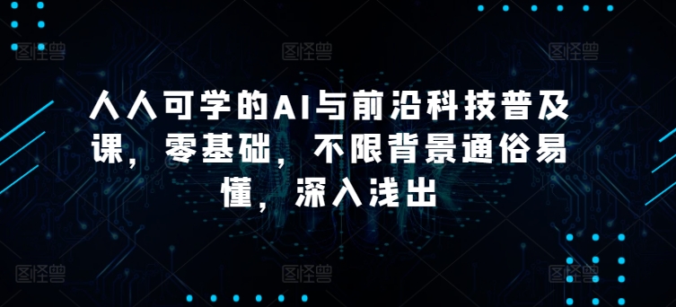 人人可学的AI与前沿科技普及课，零基础，不限背景通俗易懂，深入浅出-林文副业站