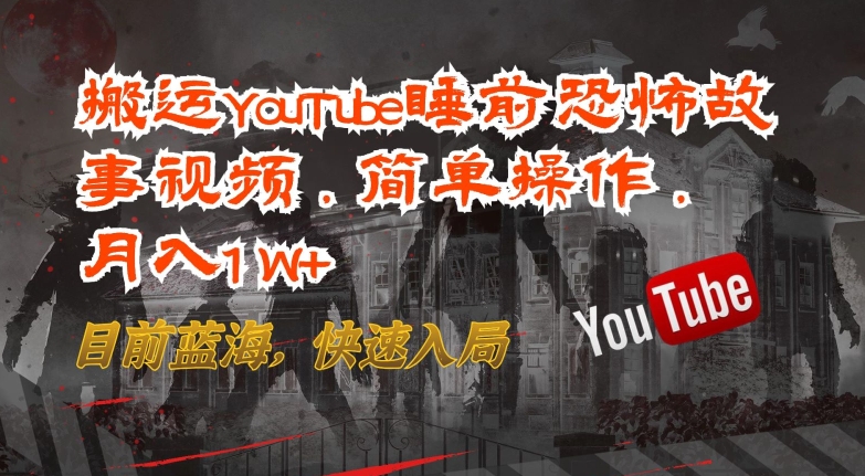 搬运YouTube睡前恐怖故事视频，简单操作，月入1W+，目前蓝海，快速入局【揭秘】-林文副业站