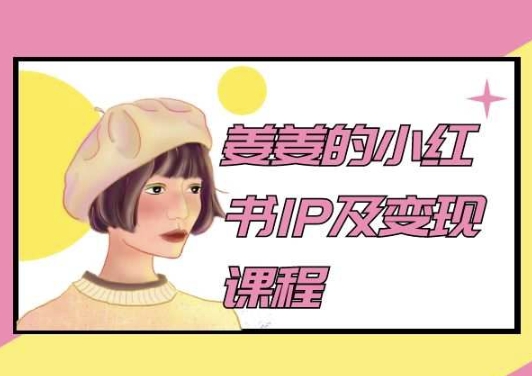 姜姜的小红书IP及变现课程，姜姜小红书2024-林文副业站