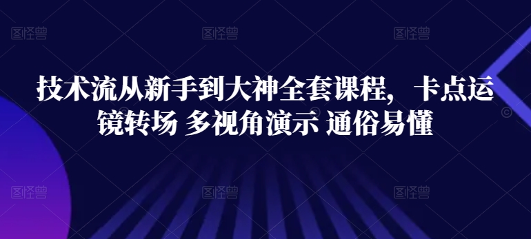 技术流从新手到大神全套课程，卡点运镜转场 多视角演示 通俗易懂-林文副业站