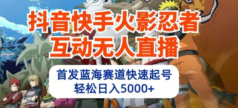 抖音快手火影忍者互动无人直播，首发蓝海赛道快速起号，轻松日入5000+【揭秘】-林文副业站
