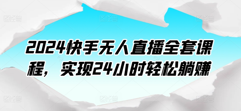 2024快手无人直播全套课程，实现24小时轻松躺赚-林文副业站
