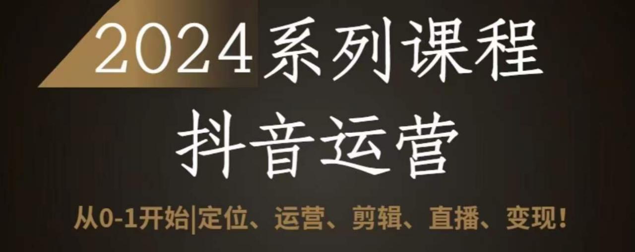 2024抖音运营全套系列课程，从0-1开始，定位、运营、剪辑、直播、变现-林文副业站