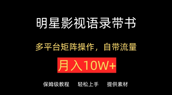 明星影视语录带书，抖音快手小红书视频号多平台矩阵操作，自带流量，月入10W+【揭秘】-林文副业站