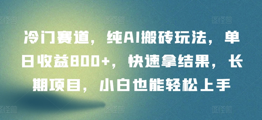 冷门赛道，纯AI搬砖玩法，单日收益800+，快速拿结果，长期项目，小白也能轻松上手【揭秘】-林文副业站