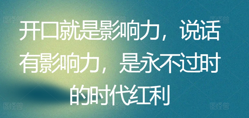 开口就是影响力，说话有影响力，是永不过时的时代红利-林文副业站
