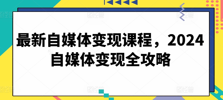 最新自媒体变现课程，2024自媒体变现全攻略-林文副业站
