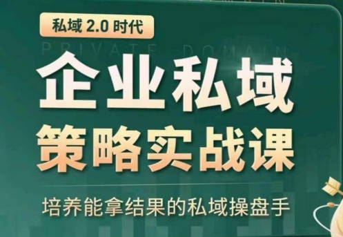 私域2.0：企业私域策略实战课，培养能拿结果的私域操盘手-林文副业站