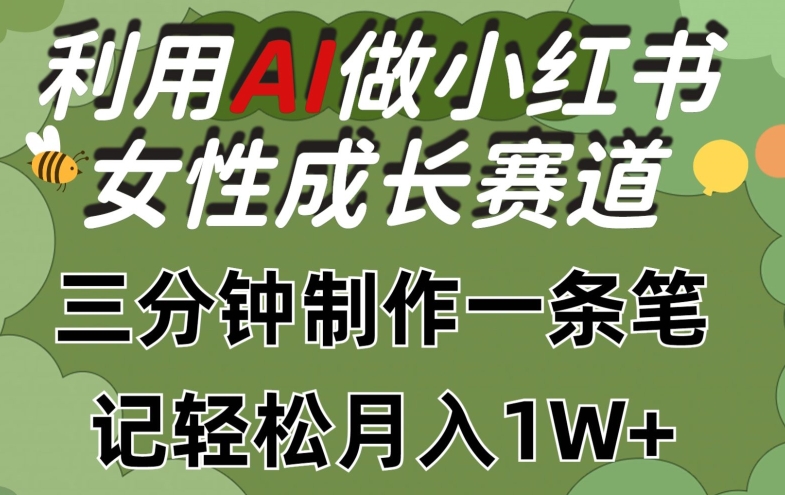 利用Ai做小红书女性成长赛道，三分钟制作一条笔记，轻松月入1w+【揭秘】-林文副业站