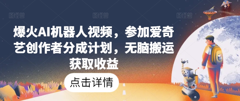 爆火AI机器人视频，参加爱奇艺创作者分成计划，无脑搬运获取收益【揭秘】-林文副业站