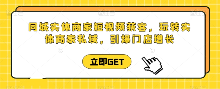 同城实体商家短视频获客直播课，玩转实体商家私域，引爆门店增长-林文副业站