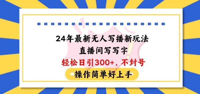 24年最新无人写播新玩法直播间，写写字轻松日引100+粉丝，不封号操作简单好上手【揭秘】-林文副业站