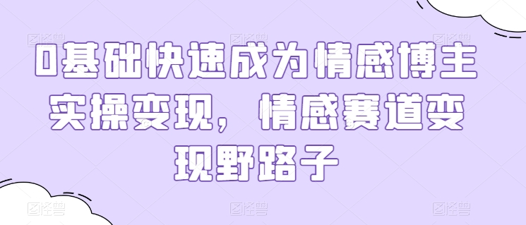 0基础快速成为情感博主实操变现，情感赛道变现野路子-林文副业站