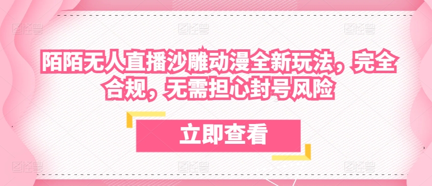 陌陌无人直播沙雕动漫全新玩法，完全合规，无需担心封号风险【揭秘】-林文副业站