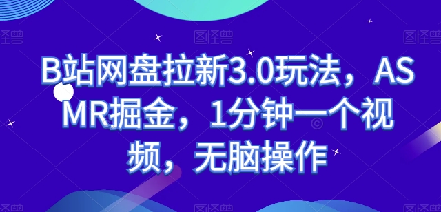 B站网盘拉新3.0玩法，ASMR掘金，1分钟一个视频，无脑操作【揭秘】-林文副业站