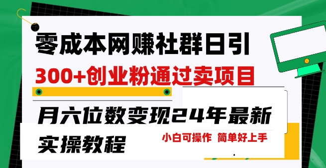 零成本网创群日引300+创业粉，卖项目月六位数变现，门槛低好上手，24年最新实操教程【揭秘】-林文副业站