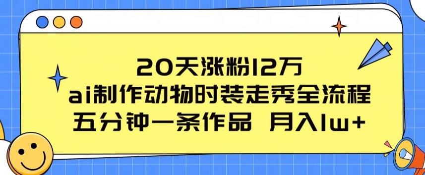 20天涨粉12万，ai制作动物时装走秀全流程，五分钟一条作品，流量大【揭秘】-林文副业站