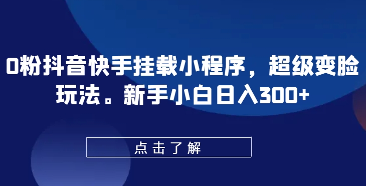 0粉抖音快手挂载小程序，超级变脸玩法，新手小白日入300+【揭秘】-林文副业站