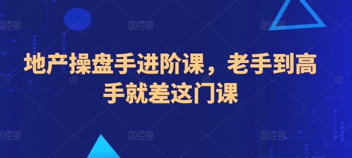 地产操盘手进阶课，老手到高手就差这门课-林文副业站