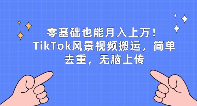 零基础也能月入上w，TikTok风景视频搬运，简单去重，无脑上传【揭秘】-林文副业站