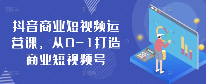 抖音商业短视频运营课，从0-1打造商业短视频号-林文副业站