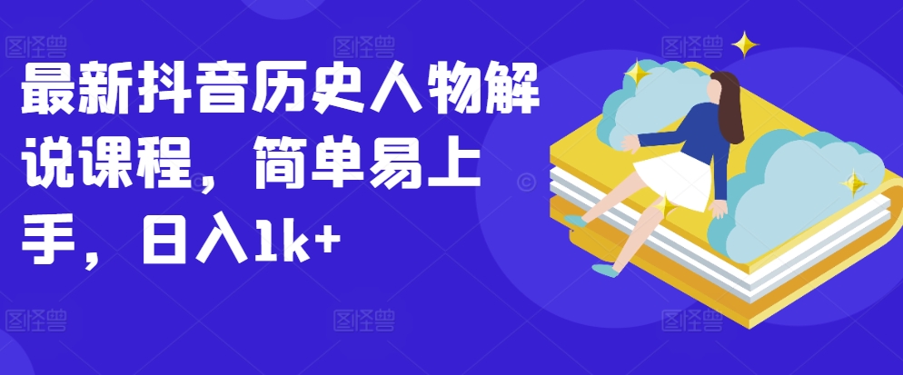 最新抖音历史人物解说课程，简单易上手，日入1k+-林文副业站