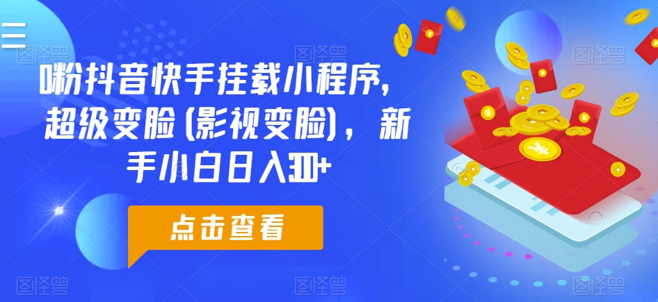 0粉抖音快手挂载小程序，超级变脸(影视变脸)，新手小白日入300+【揭秘】-林文副业站