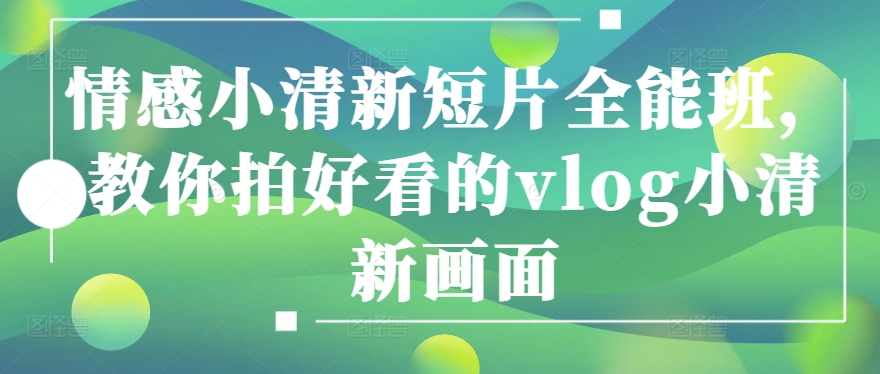 情感小清新短片全能班，教你拍好看的vlog小清新画面-林文副业站