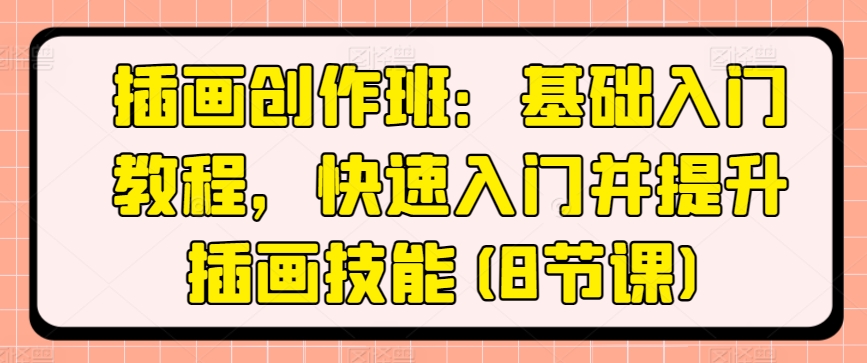 插画创作班：基础入门教程，快速入门并提升插画技能(8节课)-林文副业站