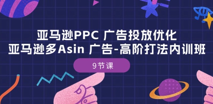 亚马逊PPC 广告投放优化：亚马逊多Asin 广告-高阶打法内训班-9节课-林文副业站