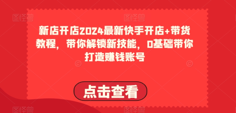 2024最新快手开店+带货教程，带你解锁新技能，0基础带你打造赚钱账号-林文副业站