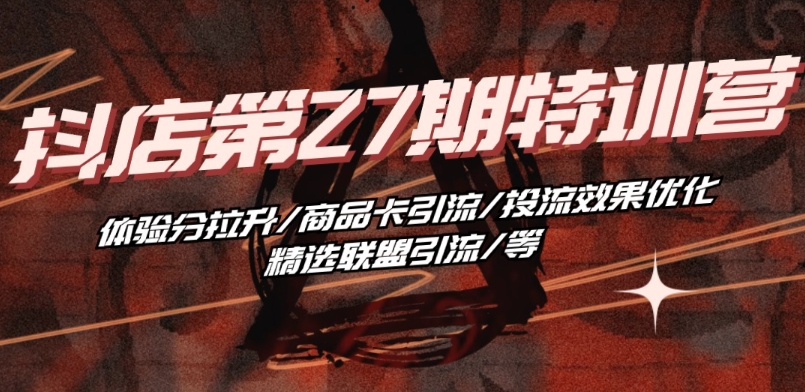 抖音小店·第27期特训营 体验分拉升/商品卡引流/投流效果优化/精选联盟引流/等-林文副业站