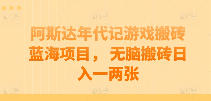 阿斯达年代记游戏搬砖蓝海项目， 无脑搬砖日入一两张【揭秘】-林文副业站