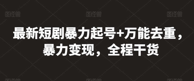最新短剧暴力起号+万能去重，暴力变现，全程干货【揭秘】-林文副业站