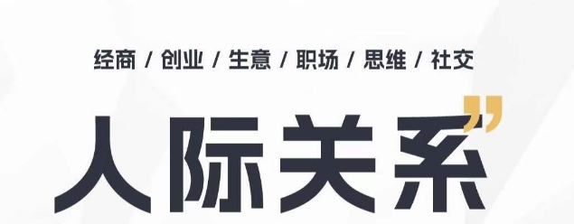 人际关系思维提升课 ，个人破圈 职场提升 结交贵人 处事指导课-林文副业站