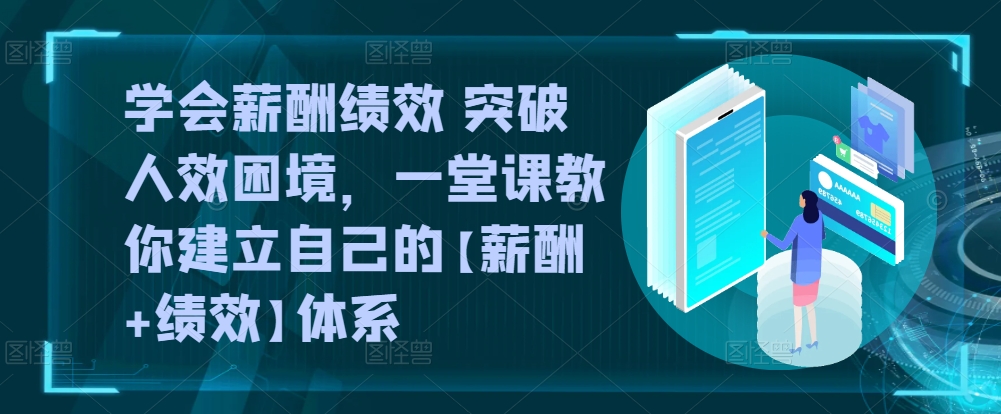 学会薪酬绩效 突破人效困境，​一堂课教你建立自己的【薪酬+绩效】体系-林文副业站