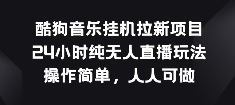酷狗音乐挂JI拉新项目，24小时纯无人直播玩法，操作简单人人可做【揭秘】-林文副业站
