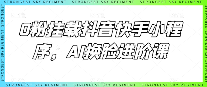 0粉挂载抖音快手小程序，AI换脸进阶课-林文副业站