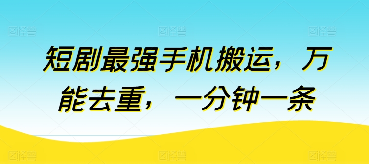 短剧最强手机搬运，万能去重，一分钟一条-林文副业站