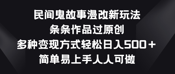 民间鬼故事漫改新玩法，条条作品过原创，多种变现方式，简单易上手人人可做【揭秘】-林文副业站