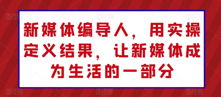 新媒体编导人，用实操定义结果，让新媒体成为生活的一部分-林文副业站