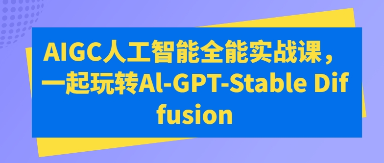 AIGC人工智能全能实战课，一起玩转Al-GPT-Stable Diffusion-林文副业站