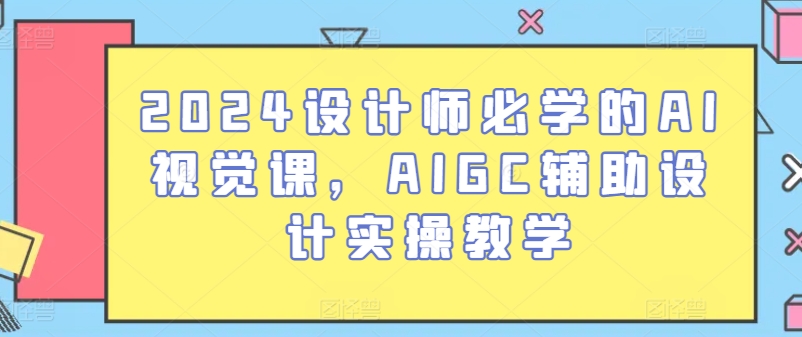 2024设计师必学的AI视觉课，AIGC辅助设计实操教学-林文副业站
