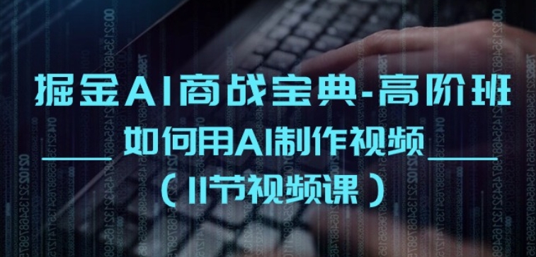 掘金AI商战宝典-高阶班：如何用AI制作视频(11节视频课)-林文副业站