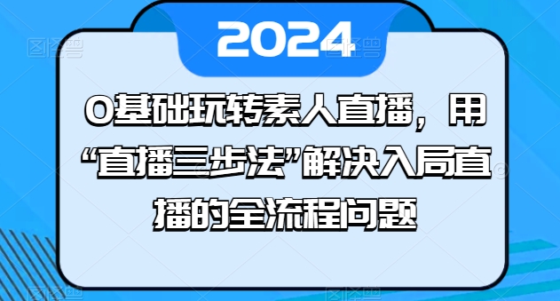 0基础玩转素人直播，用“直播三步法”解决入局直播的全流程问题-林文副业站