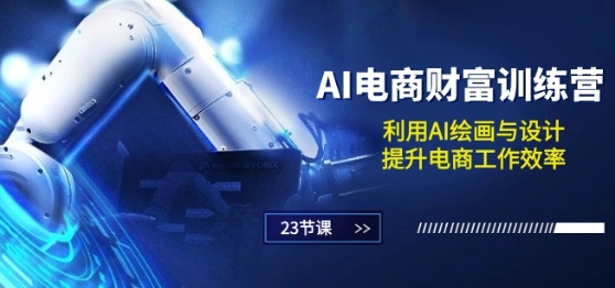 AI电商-财富训练营：利用AI绘画与设计，提升电商工作效率(23节课)-林文副业站